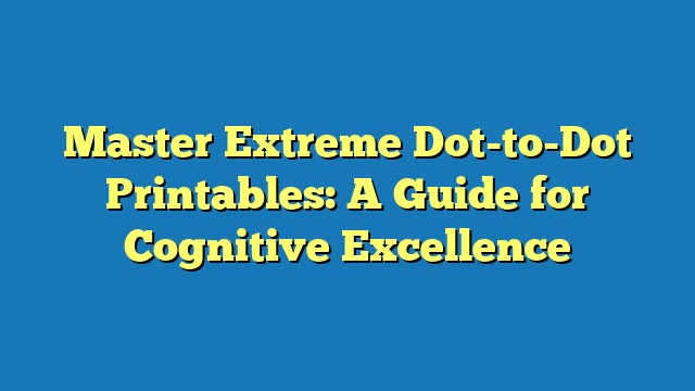 Master Extreme Dot-to-Dot Printables: A Guide for Cognitive Excellence