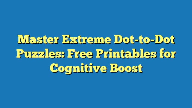 Master Extreme Dot-to-Dot Puzzles: Free Printables for Cognitive Boost