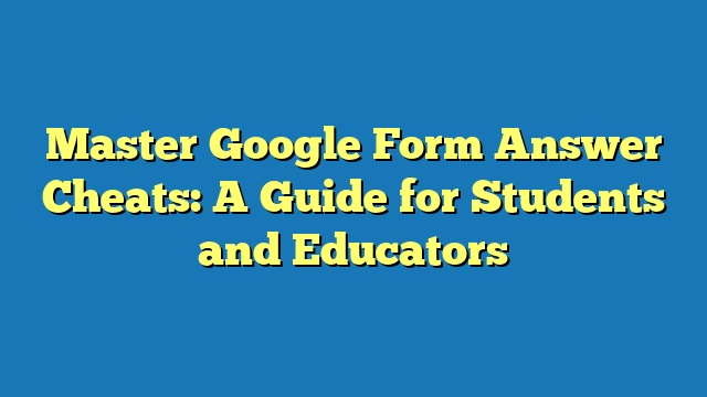 Master Google Form Answer Cheats: A Guide for Students and Educators