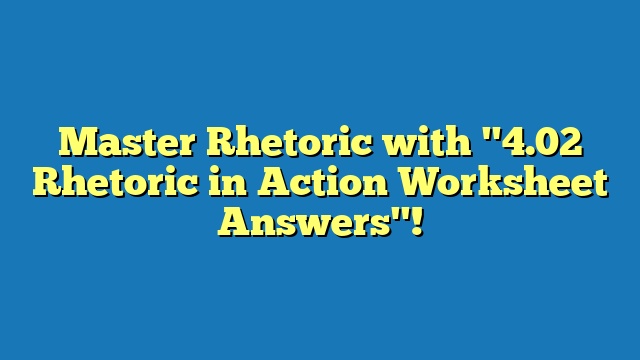 Master Rhetoric with "4.02 Rhetoric in Action Worksheet Answers"!