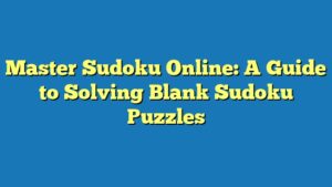 Master Sudoku Online: A Guide to Solving Blank Sudoku Puzzles