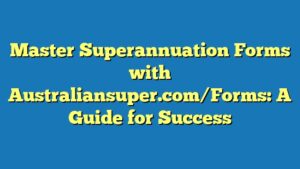 Master Superannuation Forms with Australiansuper.com/Forms: A Guide for Success