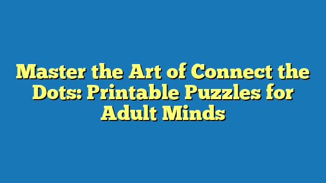 Master the Art of Connect the Dots: Printable Puzzles for Adult Minds