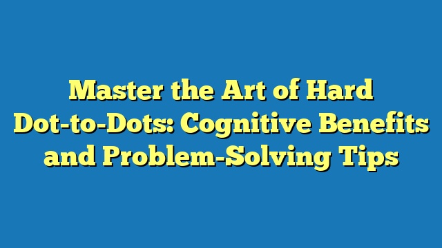 Master the Art of Hard Dot-to-Dots: Cognitive Benefits and Problem-Solving Tips