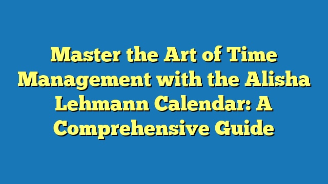 Master the Art of Time Management with the Alisha Lehmann Calendar: A Comprehensive Guide