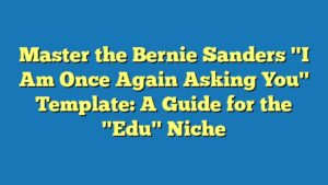 Master the Bernie Sanders "I Am Once Again Asking You" Template: A Guide for the "Edu" Niche