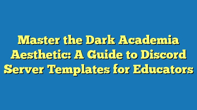 Master the Dark Academia Aesthetic: A Guide to Discord Server Templates for Educators