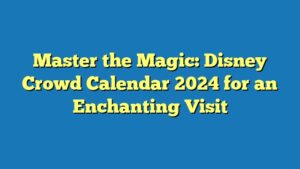 Master the Magic: Disney Crowd Calendar 2024 for an Enchanting Visit