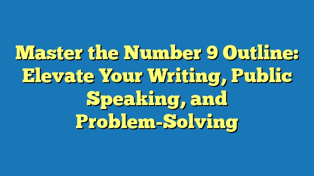 Master the Number 9 Outline: Elevate Your Writing, Public Speaking, and Problem-Solving