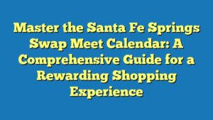 Master the Santa Fe Springs Swap Meet Calendar: A Comprehensive Guide for a Rewarding Shopping Experience