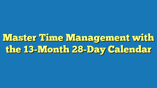 Master Time Management with the 13-Month 28-Day Calendar
