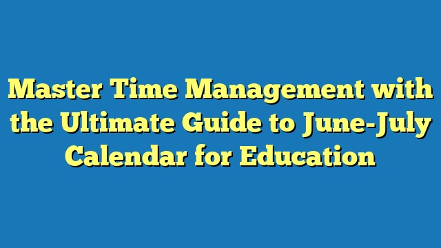 Master Time Management with the Ultimate Guide to June-July Calendar for Education