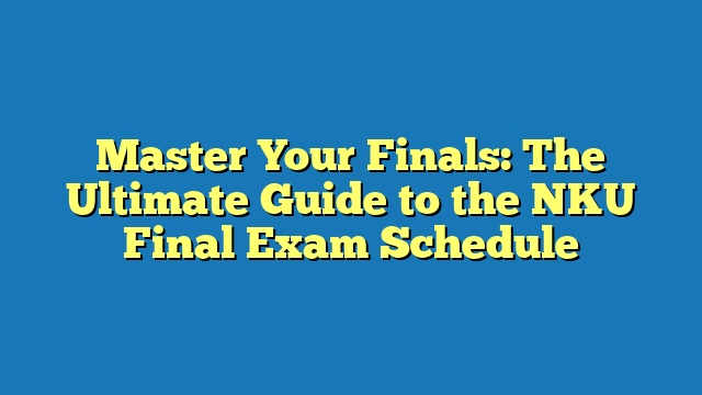 Master Your Finals: The Ultimate Guide to the NKU Final Exam Schedule