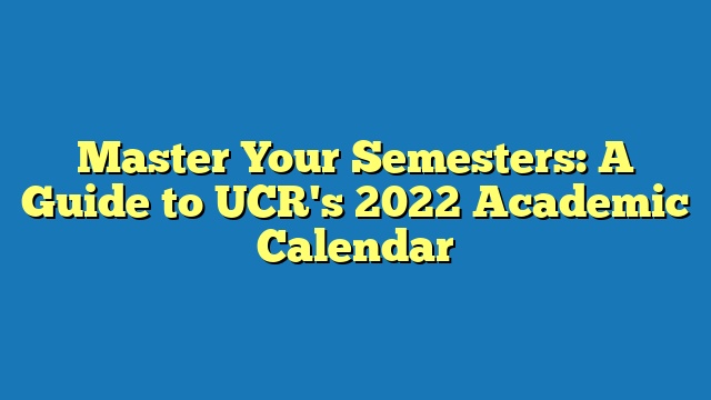 Master Your Semesters: A Guide to UCR's 2022 Academic Calendar