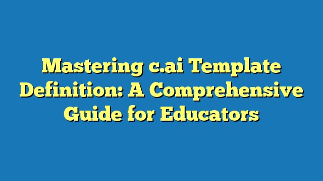 Mastering c.ai Template Definition: A Comprehensive Guide for Educators