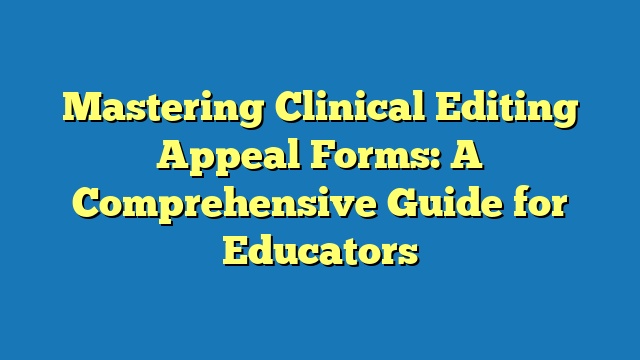 Mastering Clinical Editing Appeal Forms: A Comprehensive Guide for Educators