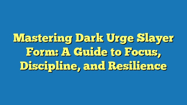 Mastering Dark Urge Slayer Form: A Guide to Focus, Discipline, and Resilience