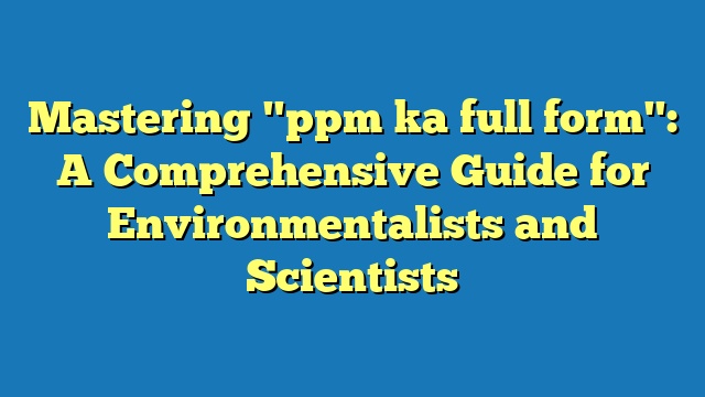 Mastering "ppm ka full form": A Comprehensive Guide for Environmentalists and Scientists