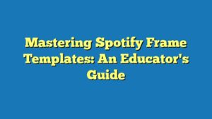 Mastering Spotify Frame Templates: An Educator's Guide