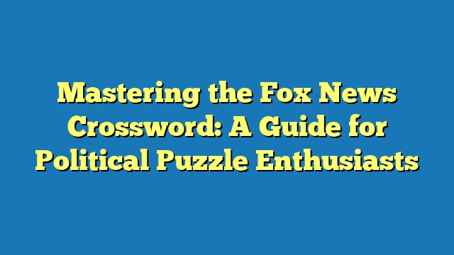 Mastering the Fox News Crossword: A Guide for Political Puzzle Enthusiasts