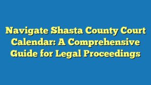 Navigate Shasta County Court Calendar: A Comprehensive Guide for Legal Proceedings