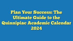 Plan Your Success: The Ultimate Guide to the Quinnipiac Academic Calendar 2024