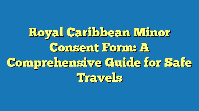 Royal Caribbean Minor Consent Form: A Comprehensive Guide for Safe Travels