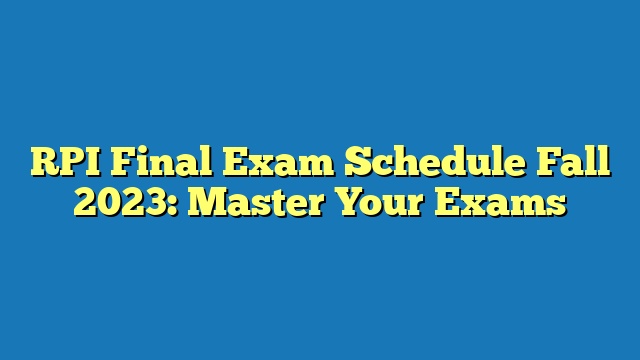 RPI Final Exam Schedule Fall 2023: Master Your Exams