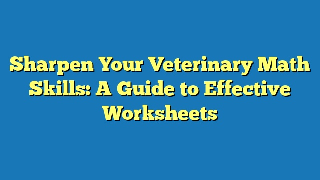 Sharpen Your Veterinary Math Skills: A Guide to Effective Worksheets