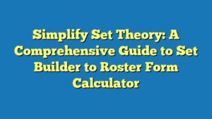 Simplify Set Theory: A Comprehensive Guide to Set Builder to Roster Form Calculator
