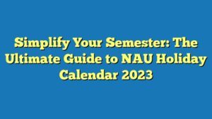 Simplify Your Semester: The Ultimate Guide to NAU Holiday Calendar 2023