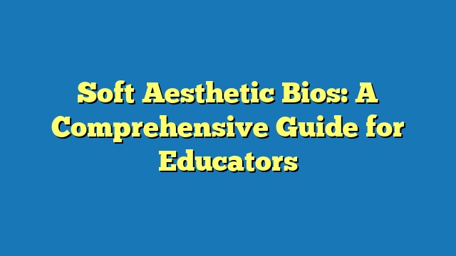 Soft Aesthetic Bios: A Comprehensive Guide for Educators
