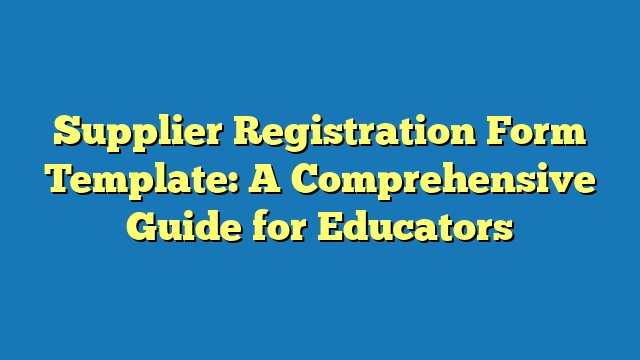 Supplier Registration Form Template: A Comprehensive Guide for Educators