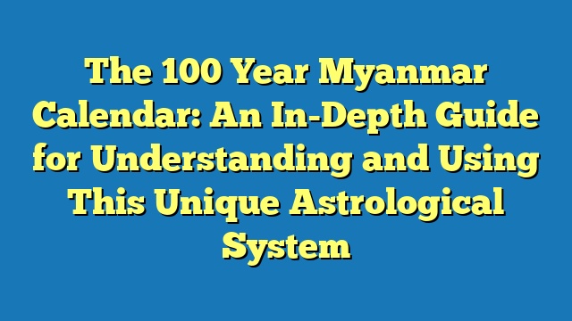 The 100 Year Myanmar Calendar: An In-Depth Guide for Understanding and Using This Unique Astrological System