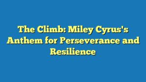 The Climb: Miley Cyrus's Anthem for Perseverance and Resilience