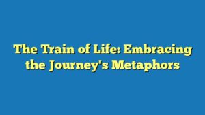 The Train of Life: Embracing the Journey's Metaphors