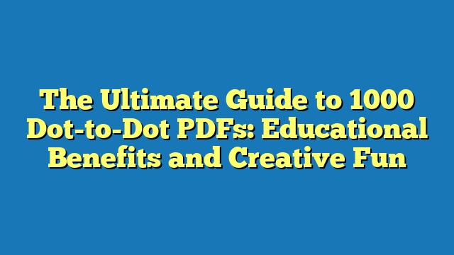 The Ultimate Guide to 1000 Dot-to-Dot PDFs: Educational Benefits and Creative Fun