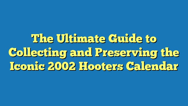 The Ultimate Guide to Collecting and Preserving the Iconic 2002 Hooters Calendar
