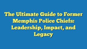 The Ultimate Guide to Former Memphis Police Chiefs: Leadership, Impact, and Legacy
