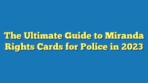 The Ultimate Guide to Miranda Rights Cards for Police in 2023
