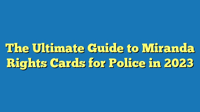 The Ultimate Guide to Miranda Rights Cards for Police in 2023