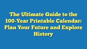 The Ultimate Guide to the 100-Year Printable Calendar: Plan Your Future and Explore History