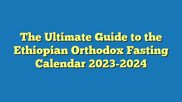 The Ultimate Guide to the Ethiopian Orthodox Fasting Calendar 2023-2024