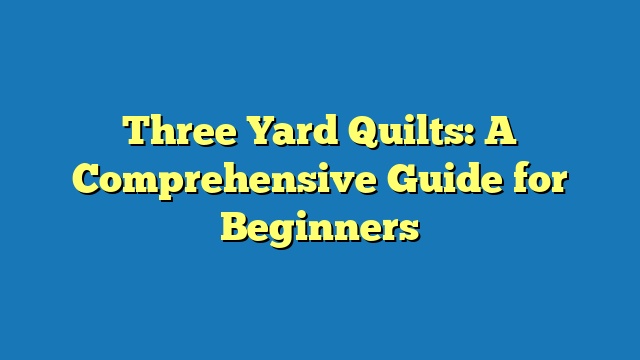 Three Yard Quilts: A Comprehensive Guide for Beginners