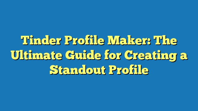 Tinder Profile Maker: The Ultimate Guide for Creating a Standout Profile