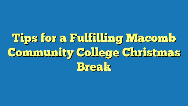 Tips for a Fulfilling Macomb Community College Christmas Break