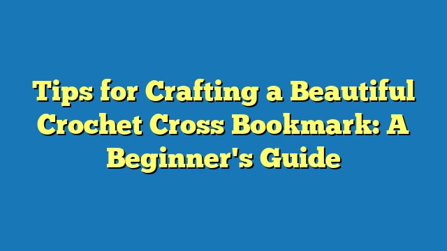 Tips for Crafting a Beautiful Crochet Cross Bookmark: A Beginner's Guide