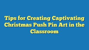 Tips for Creating Captivating Christmas Push Pin Art in the Classroom