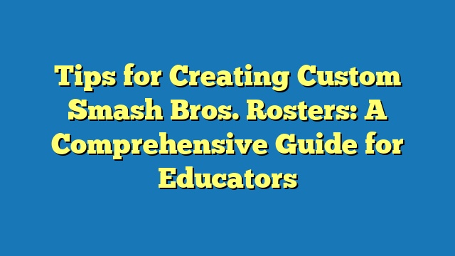 Tips for Creating Custom Smash Bros. Rosters: A Comprehensive Guide for Educators