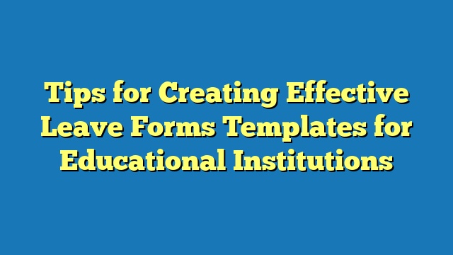 Tips for Creating Effective Leave Forms Templates for Educational Institutions